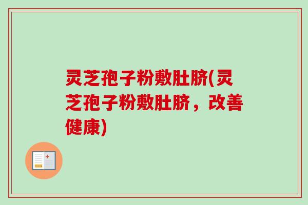 灵芝孢子粉敷肚脐(灵芝孢子粉敷肚脐，改善健康)