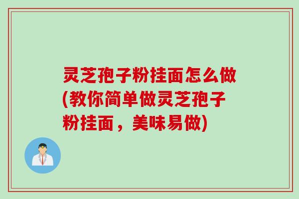 灵芝孢子粉挂面怎么做(教你简单做灵芝孢子粉挂面，美味易做)