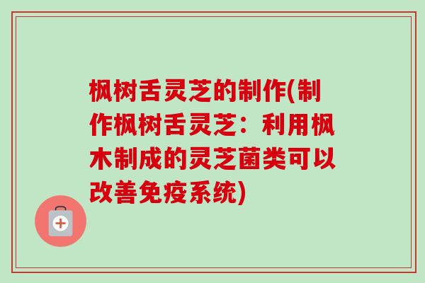 枫树舌灵芝的制作(制作枫树舌灵芝：利用枫木制成的灵芝菌类可以改善免疫系统)