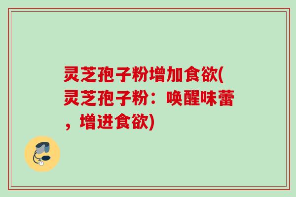 灵芝孢子粉增加食欲(灵芝孢子粉：唤醒味蕾，增进食欲)