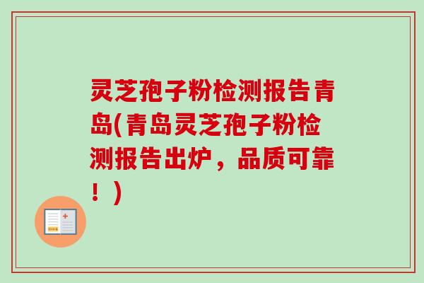 灵芝孢子粉检测报告青岛(青岛灵芝孢子粉检测报告出炉,品质可靠!) 灵芝孢子粉检测报告青岛(青岛灵芝孢子粉检测报告出炉,品质可靠!)