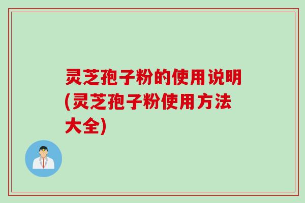 灵芝孢子粉的使用说明(灵芝孢子粉使用方法大全)