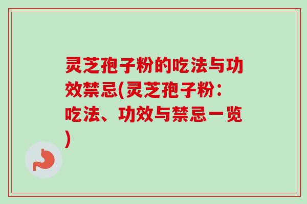 灵芝孢子粉的吃法与功效禁忌(灵芝孢子粉:吃法、功效与禁忌一览) 灵芝孢子粉的吃法与功效禁忌(灵芝孢子粉:吃法、功效与禁忌一览)