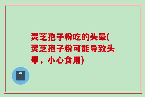 灵芝孢子粉吃的头晕(灵芝孢子粉可能导致头晕,小心食用) 灵芝孢子粉吃的头晕(灵芝孢子粉可能导致头晕,小心食用)