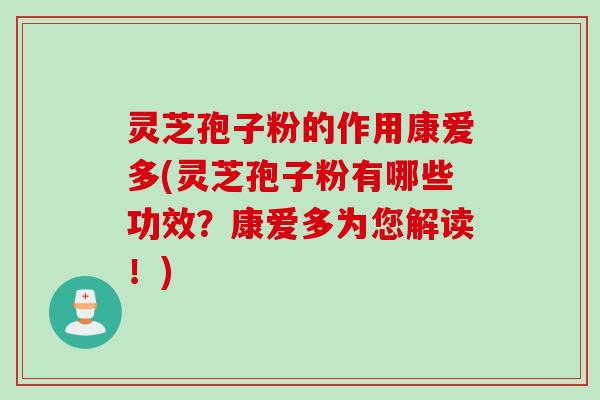 灵芝孢子粉的作用康爱多(灵芝孢子粉有哪些功效？康爱多为您解读！)