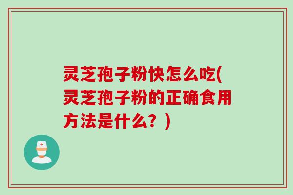 灵芝孢子粉快怎么吃(灵芝孢子粉的正确食用方法是什么?) 灵芝孢子粉快怎么吃(灵芝孢子粉的正确食用方法是什么?)