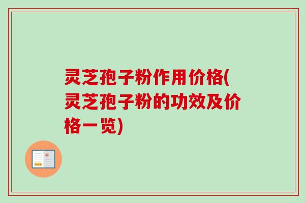 灵芝孢子粉作用价格(灵芝孢子粉的功效及价格一览)