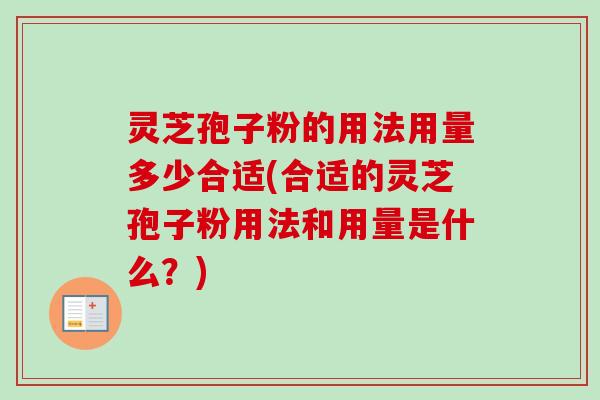 灵芝孢子粉的用法用量多少合适(合适的灵芝孢子粉用法和用量是什么？)