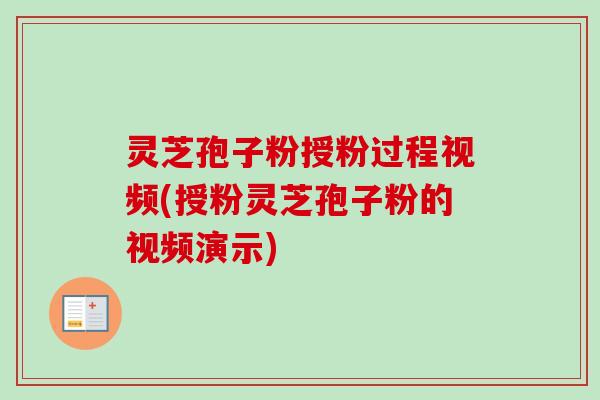 灵芝孢子粉授粉过程视频(授粉灵芝孢子粉的视频演示) 灵芝孢子粉授粉过程视频(授粉灵芝孢子粉的视频演示)