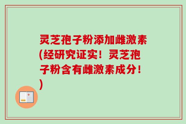 灵芝孢子粉添加雌激素(经研究证实！灵芝孢子粉含有雌激素成分！)