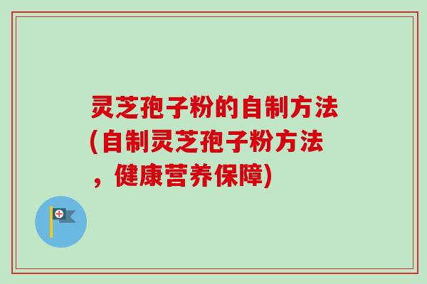 灵芝孢子粉的自制方法(自制灵芝孢子粉方法,健康营养保障) 灵芝孢子粉的自制方法(自制灵芝孢子粉方法,健康营养保障)