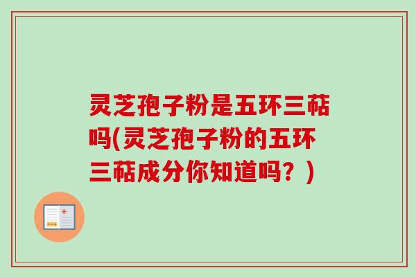 灵芝孢子粉是五环三萜吗(灵芝孢子粉的五环三萜成分你知道吗?) 灵芝孢子粉是五环三萜吗(灵芝孢子粉的五环三萜成分你知道吗?)