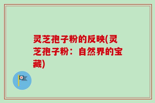 灵芝孢子粉的反映(灵芝孢子粉：自然界的宝藏)