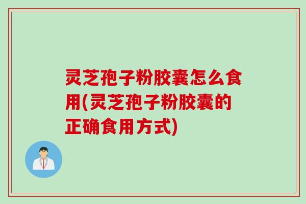 灵芝孢子粉胶囊怎么食用(灵芝孢子粉胶囊的正确食用方式) 灵芝孢子粉胶囊怎么食用(灵芝孢子粉胶囊的正确食用方式)