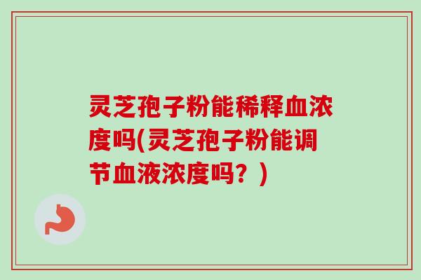 灵芝孢子粉能稀释浓度吗(灵芝孢子粉能调节液浓度吗?) 灵芝孢子粉能稀释浓度吗(灵芝孢子粉能调节液浓度吗?)