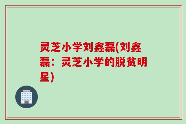 灵芝小学刘鑫磊(刘鑫磊：灵芝小学的脱贫明星)