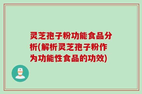 灵芝孢子粉功能食品分析(解析灵芝孢子粉作为功能性食品的功效)