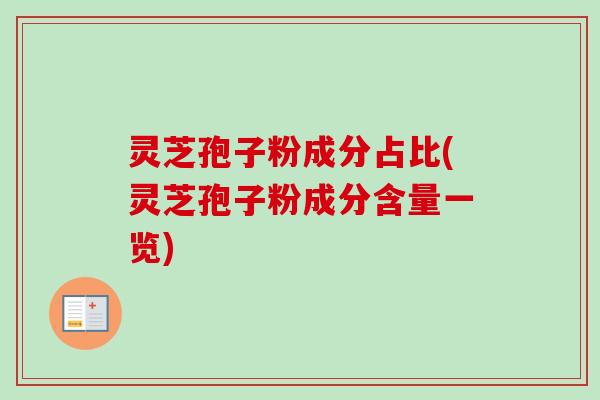 灵芝孢子粉成分占比(灵芝孢子粉成分含量一览) 灵芝孢子粉成分占比(灵芝孢子粉成分含量一览)
