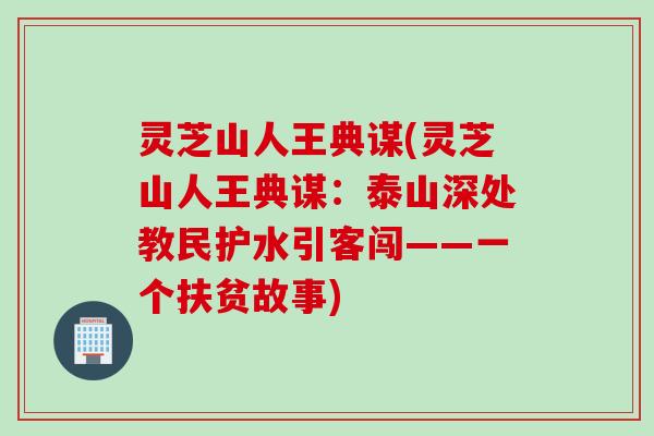 灵芝山人王典谋(灵芝山人王典谋：泰山深处教民护水引客闯——一个扶贫故事)