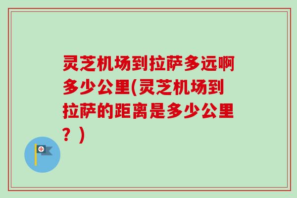 灵芝机场到拉萨多远啊多少公里(灵芝机场到拉萨的距离是多少公里？)