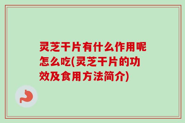 灵芝干片有什么作用呢怎么吃(灵芝干片的功效及食用方法简介) 灵芝干片有什么作用呢怎么吃(灵芝干片的功效及食用方法简介)