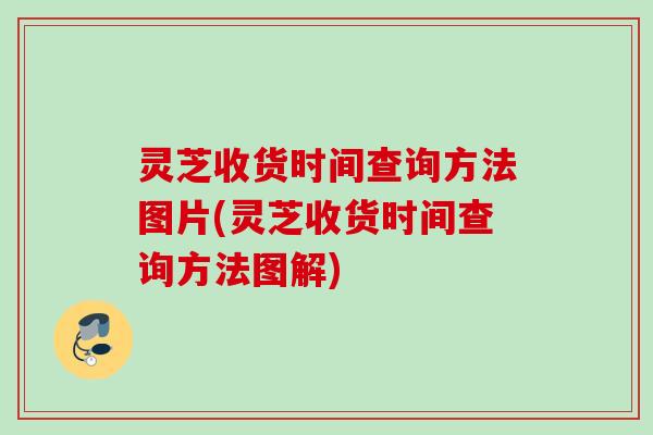 灵芝收货时间查询方法图片(灵芝收货时间查询方法图解) 灵芝收货时间查询方法图片(灵芝收货时间查询方法图解)