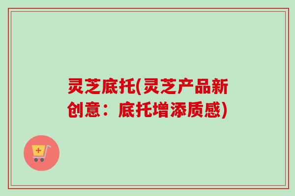 灵芝底托(灵芝产品新创意:底托增添质感) 灵芝底托(灵芝产品新创意:底托增添质感)