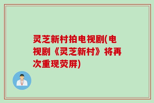 灵芝新村拍电视剧(电视剧《灵芝新村》将再次重现荧屏)