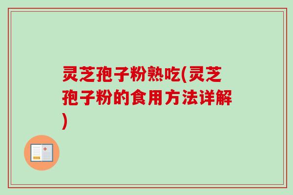 灵芝孢子粉熟吃(灵芝孢子粉的食用方法详解) 灵芝孢子粉熟吃(灵芝孢子粉的食用方法详解)