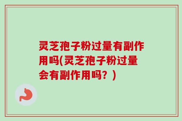 灵芝孢子粉过量有副作用吗(灵芝孢子粉过量会有副作用吗?) 灵芝孢子粉过量有副作用吗(灵芝孢子粉过量会有副作用吗?)
