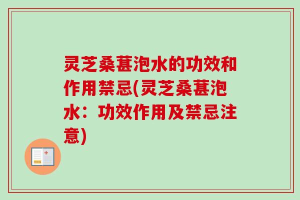 灵芝桑葚泡水的功效和作用禁忌(灵芝桑葚泡水:功效作用及禁忌注意) 灵芝桑葚泡水的功效和作用禁忌(灵芝桑葚泡水:功效作用及禁忌注意)