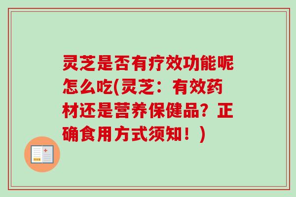 灵芝是否有疗效功能呢怎么吃(灵芝：有效药材还是营养保健品？正确食用方式须知！)