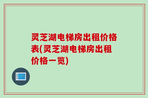 灵芝湖电梯房出租价格表(灵芝湖电梯房出租价格一览)