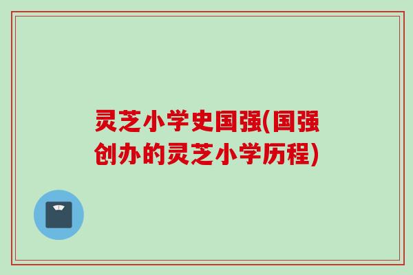 灵芝小学史国强(国强创办的灵芝小学历程)