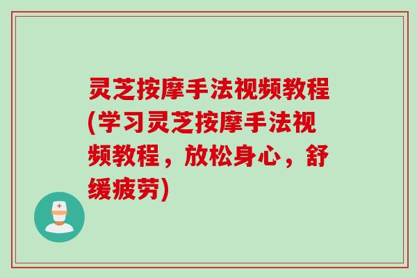灵芝按摩手法视频教程(学习灵芝按摩手法视频教程，放松身心，舒缓疲劳)