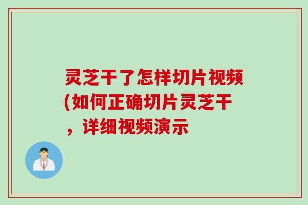 灵芝干了怎样切片视频(如何正确切片灵芝干，详细视频演示