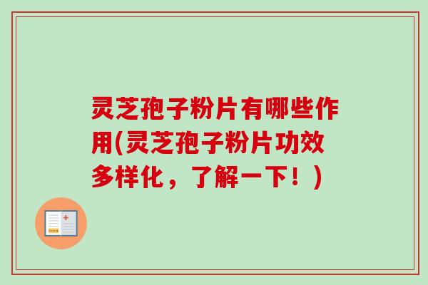灵芝孢子粉片有哪些作用(灵芝孢子粉片功效多样化,了解一下!) 灵芝孢子粉片有哪些作用(灵芝孢子粉片功效多样化,了解一下!)