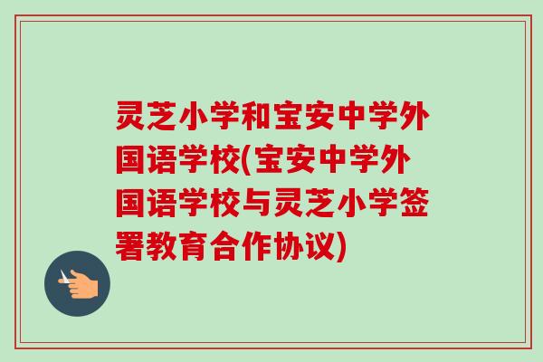 灵芝小学和宝安中学外国语学校(宝安中学外国语学校与灵芝小学签署教育合作协议) 灵芝小学和宝安中学外国语学校(宝安中学外国语学校与灵芝小学签署教育合作协议)