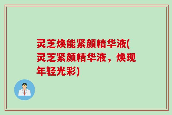 灵芝焕能紧颜精华液(灵芝紧颜精华液，焕现年轻光彩)