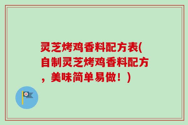 灵芝烤鸡香料配方表(自制灵芝烤鸡香料配方，美味简单易做！)
