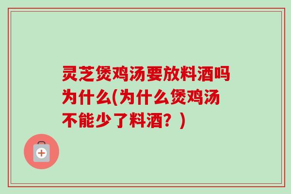 灵芝煲鸡汤要放料酒吗为什么(为什么煲鸡汤不能少了料酒？)