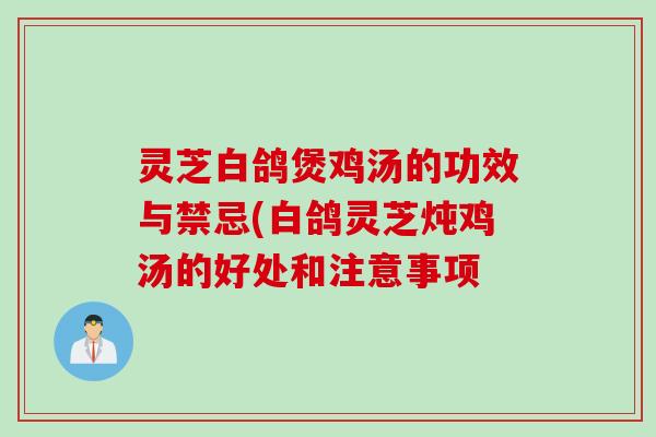 灵芝白鸽煲鸡汤的功效与禁忌(白鸽灵芝炖鸡汤的好处和注意事项
