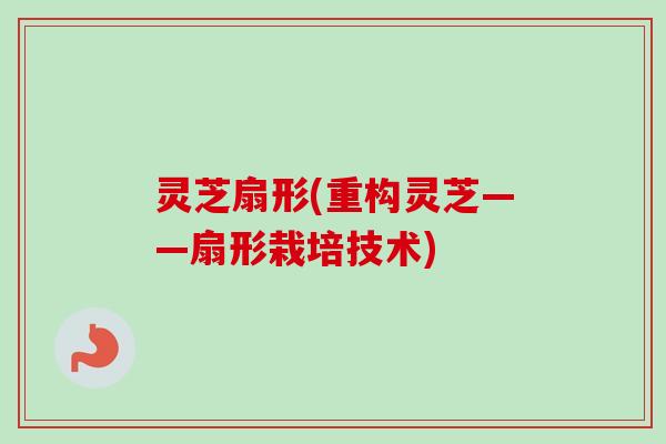 灵芝扇形(重构灵芝——扇形栽培技术)