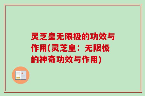 灵芝皇无限极的功效与作用(灵芝皇：无限极的神奇功效与作用)