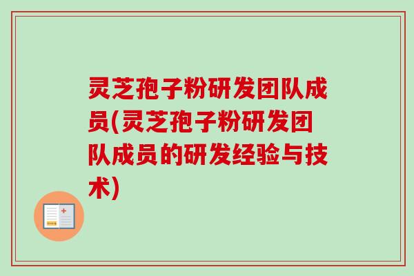 灵芝孢子粉研发团队成员(灵芝孢子粉研发团队成员的研发经验与技术)