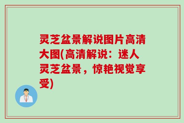 灵芝盆景解说图片高清大图(高清解说:迷人灵芝盆景,惊艳视觉享受) 灵芝盆景解说图片高清大图(高清解说:迷人灵芝盆景,惊艳视觉享受)