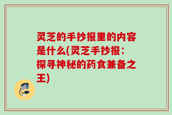 灵芝的手抄报里的内容是什么(灵芝手抄报：探寻神秘的药食兼备之王)