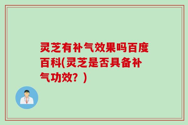 灵芝有补气效果吗百度百科(灵芝是否具备补气功效？)