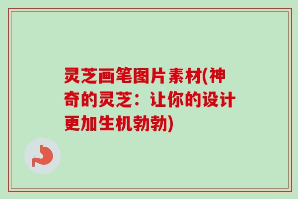 灵芝画笔图片素材(神奇的灵芝:让你的设计更加生机勃勃) 灵芝画笔图片素材(神奇的灵芝:让你的设计更加生机勃勃)