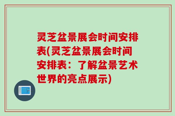 灵芝盆景展会时间安排表(灵芝盆景展会时间安排表：了解盆景艺术世界的亮点展示)
